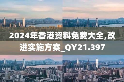 2024年香港资料免费大全,改进实施方案_QY21.397