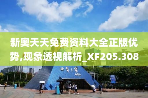 新奥天天免费资料大全正版优势,现象透视解析_XF205.308