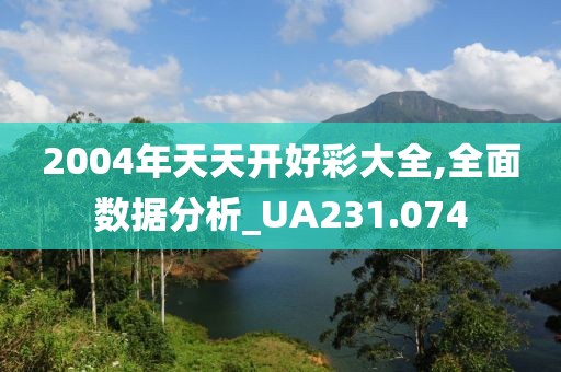 2004年天天开好彩大全,全面数据分析_UA231.074