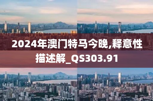 2024年澳门特马今晚,释意性描述解_QS303.91