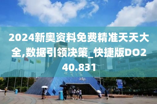 2024新奥资料免费精准天天大全,数据引领决策_快捷版DO240.831
