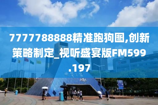 7777788888精准跑狗图,创新策略制定_视听盛宴版FM599.197