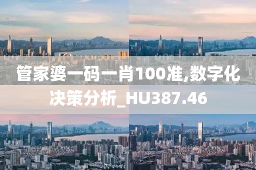 管家婆一码一肖100准,数字化决策分析_HU387.46