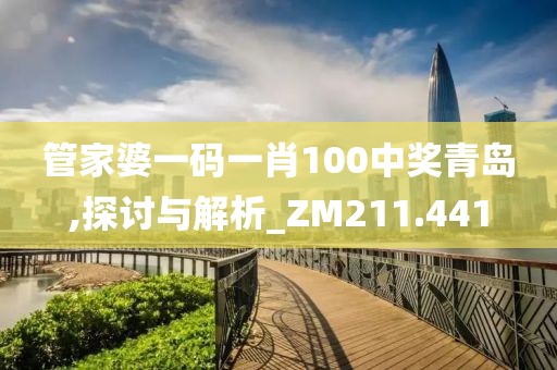 管家婆一码一肖100中奖青岛,探讨与解析_ZM211.441