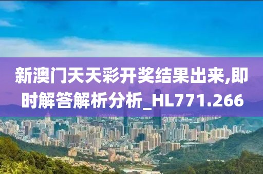 新澳门天天彩开奖结果出来,即时解答解析分析_HL771.266