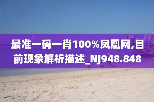 最准一码一肖100%凤凰网,目前现象解析描述_NJ948.848