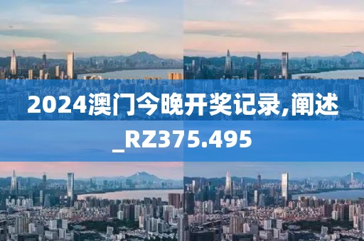 2024澳门今晚开奖记录,阐述_RZ375.495