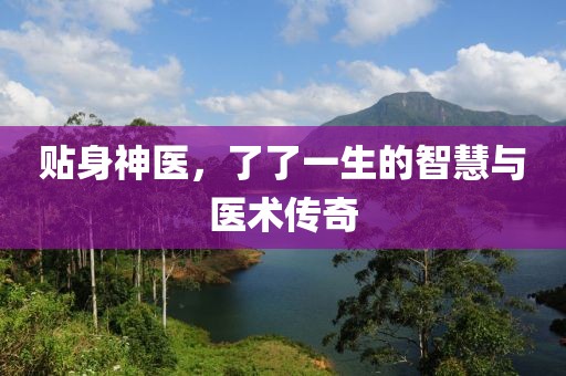 贴身神医，了了一生的智慧与医术传奇