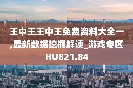王中王王中王免费资料大全一,最新数据挖掘解读_游戏专区HU821.84