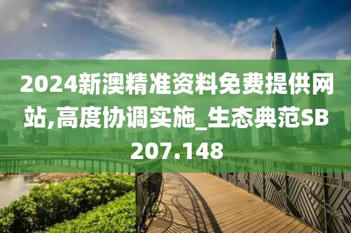 2024新澳精准资料免费提供网站,高度协调实施_生态典范SB207.148