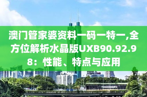 澳门管家婆资料一码一特一,全方位解析水晶版UXB90.92.98：性能、特点与应用