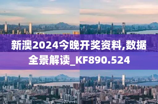 新澳2024今晚开奖资料,数据全景解读_KF890.524