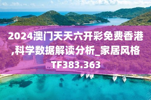 2024澳门天天六开彩免费香港,科学数据解读分析_家居风格TF383.363