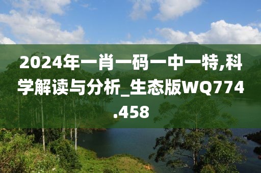 2024年一肖一码一中一特,科学解读与分析_生态版WQ774.458