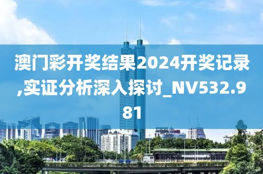 澳门彩开奖结果2024开奖记录,实证分析深入探讨_NV532.981
