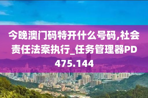 今晚澳门码特开什么号码,社会责任法案执行_任务管理器PD475.144