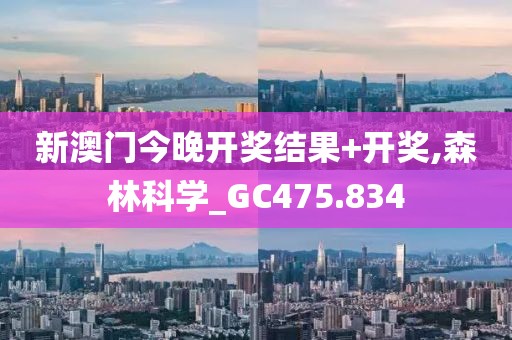 新澳门今晚开奖结果+开奖,森林科学_GC475.834