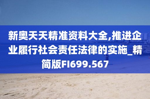 新奥天天精准资料大全,推进企业履行社会责任法律的实施_精简版FI699.567