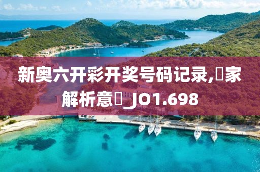 新奥六开彩开奖号码记录,專家解析意見_JO1.698