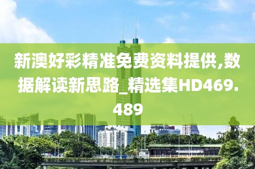 新澳好彩精准免费资料提供,数据解读新思路_精选集HD469.489