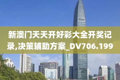 新澳门天天开好彩大全开奖记录,决策辅助方案_DV706.199