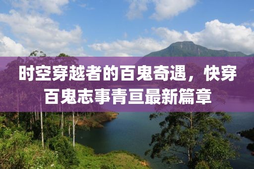 时空穿越者的百鬼奇遇，快穿百鬼志事青亘最新篇章