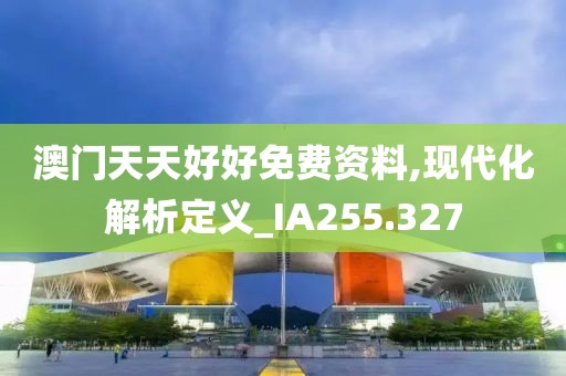 澳门天天好好免费资料,现代化解析定义_IA255.327