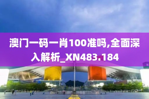澳门一码一肖100准吗,全面深入解析_XN483.184