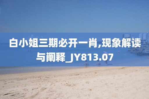 白小姐三期必开一肖,现象解读与阐释_JY813.07