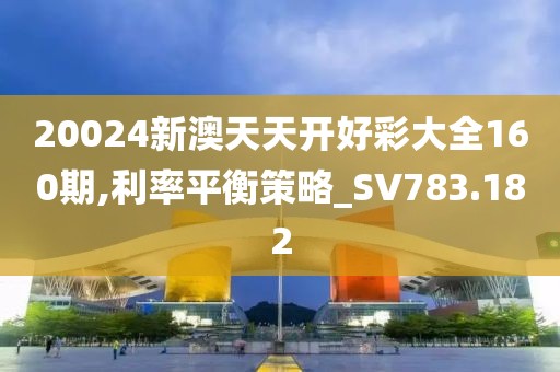 20024新澳天天开好彩大全160期,利率平衡策略_SV783.182