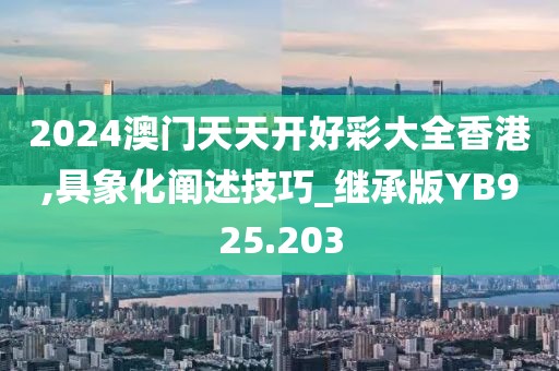 2024澳门天天开好彩大全香港,具象化阐述技巧_继承版YB925.203