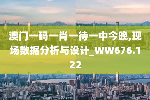 澳门一码一肖一待一中今晚,现场数据分析与设计_WW676.122