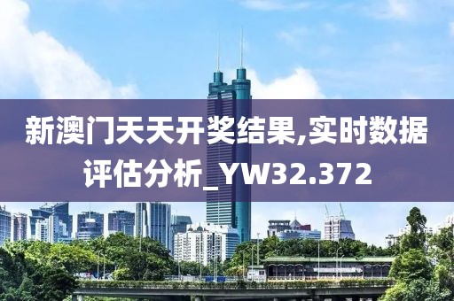 新澳门天天开奖结果,实时数据评估分析_YW32.372