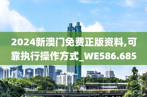 2024新澳门免费正版资料,可靠执行操作方式_WE586.685