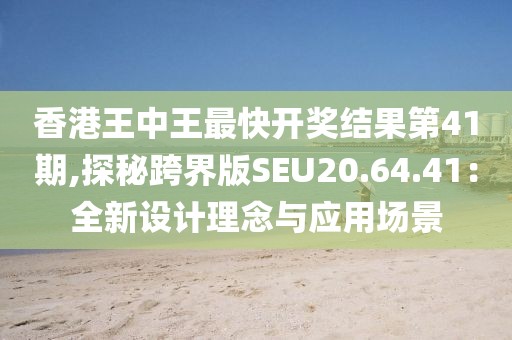 香港王中王最快开奖结果第41期,探秘跨界版SEU20.64.41：全新设计理念与应用场景