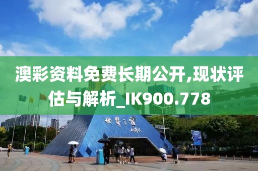 澳彩资料免费长期公开,现状评估与解析_IK900.778