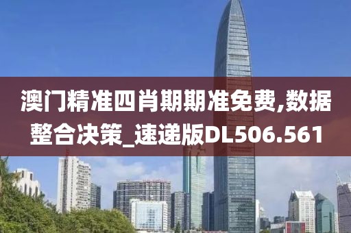 澳门精准四肖期期准免费,数据整合决策_速递版DL506.561