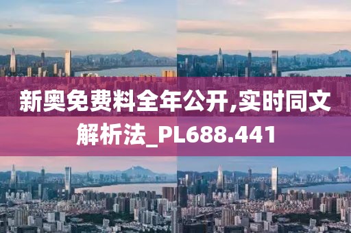 新奥免费料全年公开,实时同文解析法_PL688.441