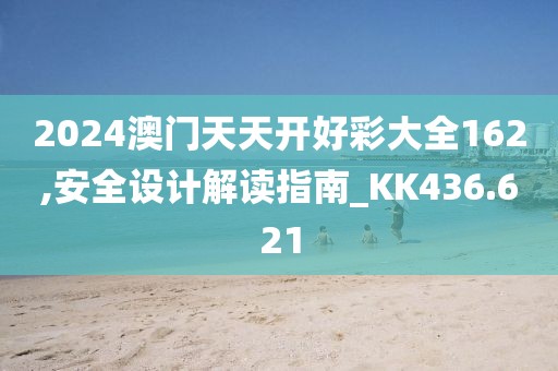 2024澳门天天开好彩大全162,安全设计解读指南_KK436.621