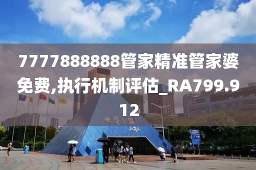 7777888888管家精准管家婆免费,执行机制评估_RA799.912