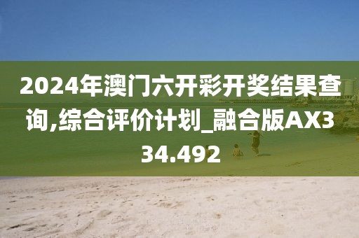 2024年澳门六开彩开奖结果查询,综合评价计划_融合版AX334.492
