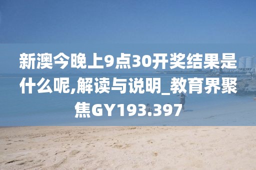 新澳今晚上9点30开奖结果是什么呢,解读与说明_教育界聚焦GY193.397