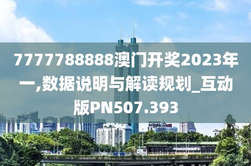 7777788888澳门开奖2023年一,数据说明与解读规划_互动版PN507.393