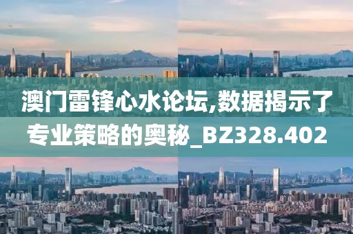 澳门雷锋心水论坛,数据揭示了专业策略的奥秘_BZ328.402