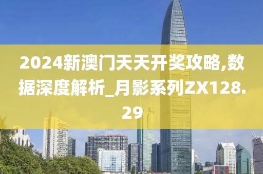 2024新澳门天天开奖攻略,数据深度解析_月影系列ZX128.29