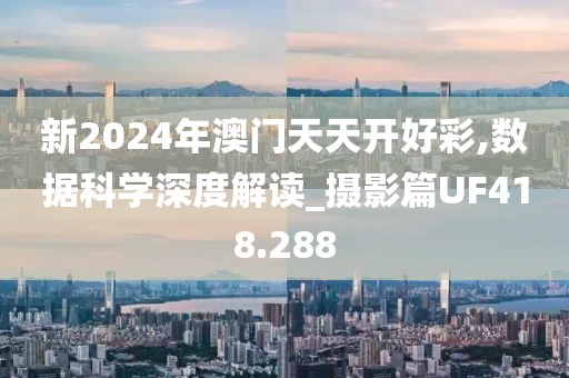 新2024年澳门天天开好彩,数据科学深度解读_摄影篇UF418.288