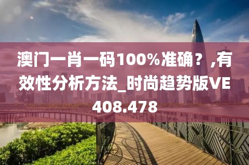 澳门一肖一码100%准确？,有效性分析方法_时尚趋势版VE408.478