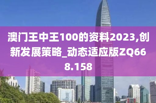 澳门王中王100的资料2023,创新发展策略_动态适应版ZQ668.158