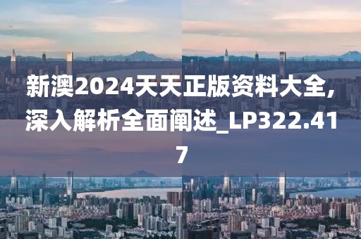 新澳2024天天正版资料大全,深入解析全面阐述_LP322.417
