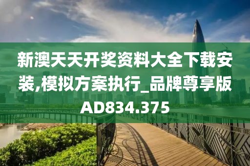 新澳天天开奖资料大全下载安装,模拟方案执行_品牌尊享版AD834.375